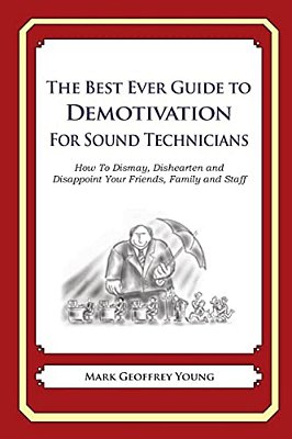 The Best Ever Guide To Demotivation For Sound Technicians: How To Dismay, Dishearten And Disappoint Your Friends, Family And Staff-..