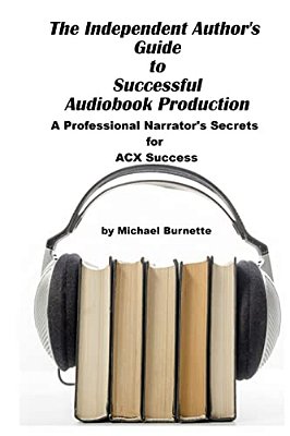 The Independent Author's Guide To Audiobook Production: A Professional Narrator's Secrets For Success On Acx-..