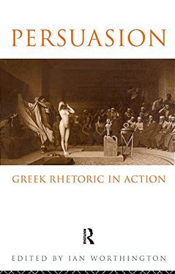Persuasion: Greek Rhetoric In Action-..