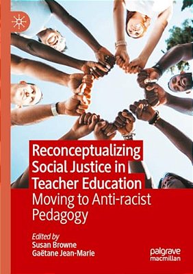 Reconceptualizing Social Justice In Teacher Education: Moving To Anti-Racist Pedagogy-..