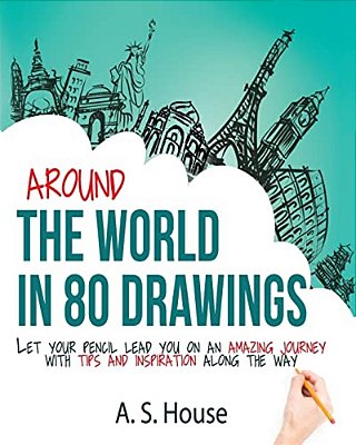 Around The World In 80 Drawings: Let Your Pencil Lead You On An Amazing Journey, With Tips And Inspiration Along The Way-..