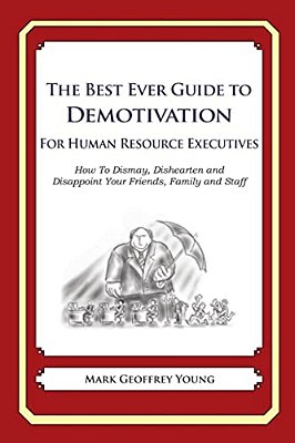The Best Ever Guide To Demotivation For Human Resource Executives: How To Dismay, Dishearten And Disappoint Your Friends, Family And Staff-..