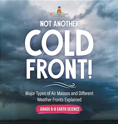 Not Another Cold Front! Major Types Of Air Masses And Different Weather Fronts Explained Grade 6-8 Earth Science-..