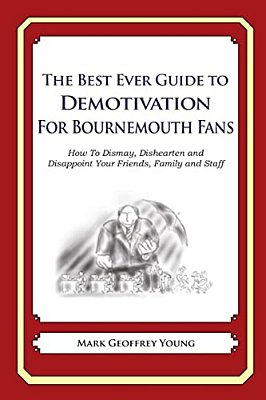 The Best Ever Guide To Demotivation For Bournemouth Fans: How To Dismay, Dishearten And Disappoint Your Friends, Family And Staff-..