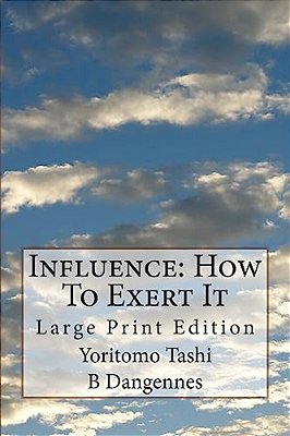Influence: How To Exert It: Large Print Edition-..