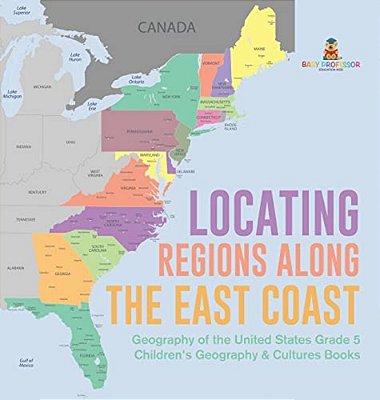 Locating Regions Along The East Coast Geography Of The United States Grade 5 Children's Geography & Cultures Books-..