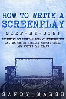 How To Write A Screenplay: Step-By-step - Essential Screenplay Format, Scriptwriter And Modern Screenplay Writing Tricks Any Writer Can Learn-..
