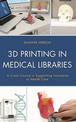 3D Printing In Medical Libraries: A Crash Course In Supporting Innovation In Health Care-..