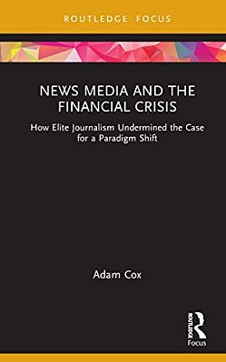 News Media And The Financial Crisis: How Elite Journalism Undermined The Case For A Paradigm Shift-..