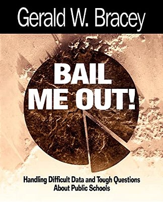 Bail Me Out! An Educator's Guide To Handling Difficult Data And Tough Questions About Public Schools-..