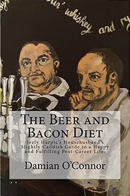 The Beer And Bacon Diet: Joely Harpic's Househusband's Slightly Caddish Guide To A Happy And Fulfilling Post-Career Life. -..