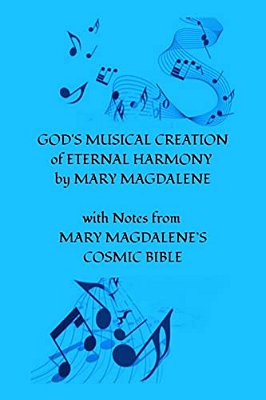God's Musical Creation Of Eternal Harmony By Mary Magdalene: With Notes From Mary Magdalene's Cosmic Bible-..