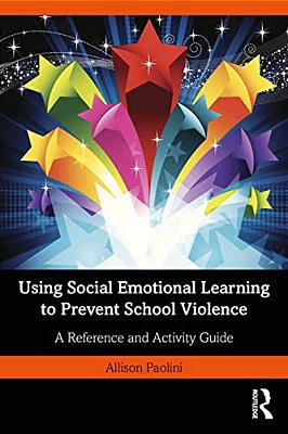 Using Social Emotional Learning To Prevent School Violence: A Reference And Activity Guide-..