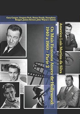 Os Mais Famosos Atores De Hollywood: 1940 A 1960 - Parte 2: Gary Cooper, Gregory Peck, Henry Fonda, Humphrey Borgart, James Stewart, John Wayne E Outr-..