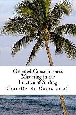 Oriented Consciousness Mastering In The Practice Of Surfing: A Book About The Learning Of Surfing-..