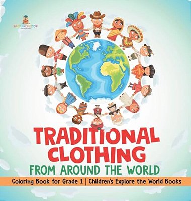Traditional Clothing From Around The World - Coloring Book For Grade 1 Children's Explore The World Books-..