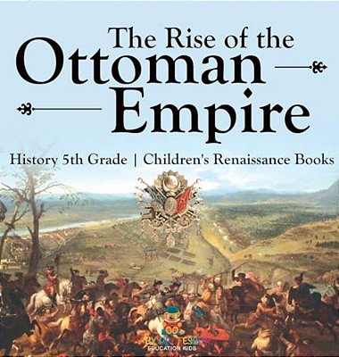 The Rise Of The Ottoman Empire - History 5Th Grade Children's Renaissance Books-..