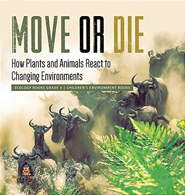 Move Or Die: How Plants And Animals React To Changing Environments Ecology Books Grade 3 Children's Environment Books-..