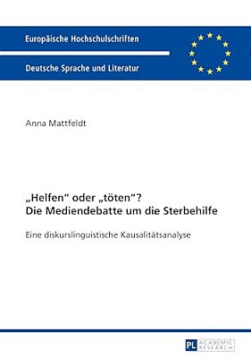 Helfen Oder Toeten? Die Mediendebatte Um Die Sterbehilfe: Eine Diskurslinguistische Kausalitaetsanalyse. Mit Einem Vorwort Von Prof. Dr. Ekkehard Feld-..