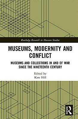 Museums, Modernity And Conflict: Museums And Collections In And Of War Since The Nineteenth Century-..