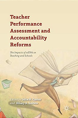Teacher Performance Assessment And Accountability Reforms: The Impacts Of Edtpa On Teaching And Schools-..