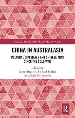 China In Australasia: Cultural Diplomacy And Chinese Arts Since The Cold War-..