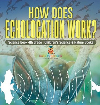 How Does Echolocation Work? Science Book 4Th Grade Children's Science & Nature Books-..