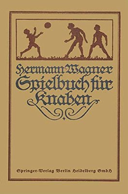 Hermann Wagners Illustriertes Spielbuch Für Knaben: Eine Sammlung Von Vewegungsspielen Und Körperübungen, Physikalischen Und Chemischen Kunststücken,-..