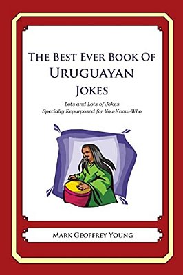 The Best Ever Book Of Uruguayan Jokes: Lots And Lots Of Jokes Specially Repurposed For You-Know-who-..