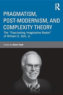 Pragmatism, Post-Modernism, And Complexity Theory: The Fascinating Imaginative Realm Of William E. Doll, Jr. -..