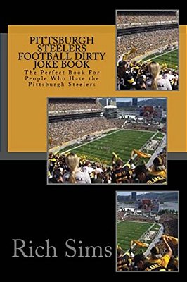 Pittsburgh Steelers Football Dirty Joke Book: The Perfect Book For People Who Hate The Pittsburgh Steelers-..