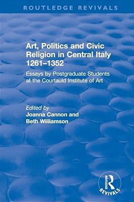 Art, Politics And Civic Religion In Central Italy, 1261-1352: Essays By Postgraduate Students At The Courtauld Institute Of Art-..