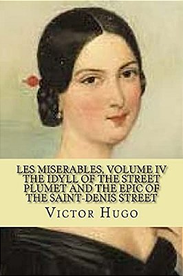 Les Miserables, Volume IV The Idyll Of The Street Plumet And The Epic Of The Saint-Denis Street (English Edition)-..