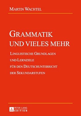 Grammatik Und Vieles Mehr: Linguistische Grundlagen Und Lernziele Fuer Den Deutschunterricht Der Sekundarstufen-..