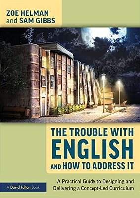 The Trouble With English And How To Address It: A Practical Guide To Designing And Delivering A Concept-Led Curriculum-..