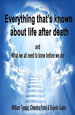 Everything That's Known About Life After Death: And What We All Need To Know Before We Die-..