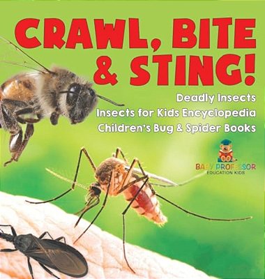 Crawl, Bite & Sting! Deadly Insects Insects For Kids Encyclopedia Children's Bug & Spider Books-..