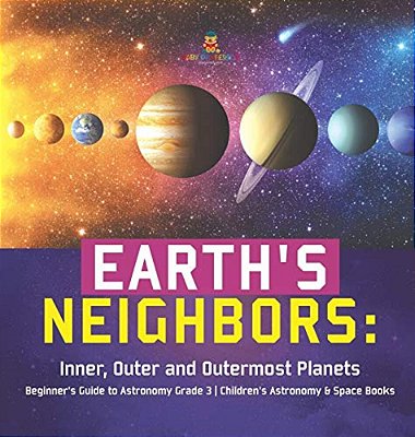 Earth's Neighbors: Inner, Outer And Outermost Planets Beginner's Guide To Astronomy Grade 3 Children's Astronomy & Space Books-..