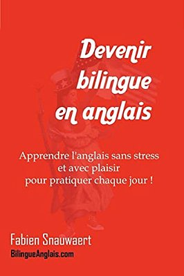 Devenir Bilingue En Anglais: Apprendre L'Anglais Sans Stress Et Avec Plaisir Pour Pratiquer Chaque Jour!-..