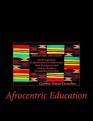 Afrocentric Education: Afrocentric Education And Its Importance In African American Children And Youth Development And Academic Excellence-..