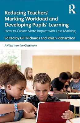 Reducing Teachers' Marking Workload And Developing Pupils' Learning: How To Create More Impact With Less Marking-..