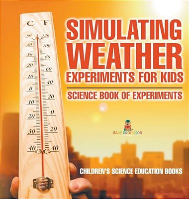 Simulating Weather Experiments For Kids - Science Book Of Experiments Children's Science Education Books-..