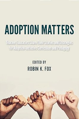 Adoption Matters: Teacher Educators Share Their Stories And Strategies For Adoption-Inclusive Curriculum And Pedagogy-..