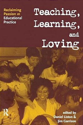 Teaching, Learning, And Loving: Reclaiming Passion In Educational Practice-..
