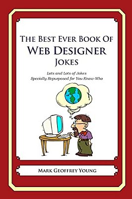 The Best Ever Book Of Web Designer Jokes: Lots And Lots Of Jokes Specially Repurposed For You-Know-who-..