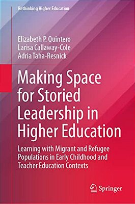 Making Space For Storied Leadership In Higher Education: Learning With Migrant And Refugee Populations In Early Childhood And Teacher Education Contex-..