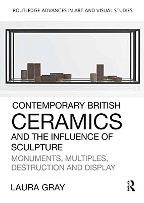 Contemporary British Ceramics And The Influence Of Sculpture: Monuments, Multiples, Destruction And Display-..