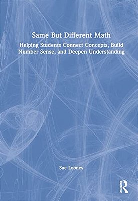 Same But Different Math: Helping Students Connect Concepts, Build Number Sense, And Deepen Understanding-..