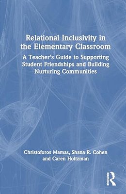 Relational Inclusivity In The Elementary Classroom: A Teacher's Guide To Supporting Student Friendships And Building Nurturing Communities-..