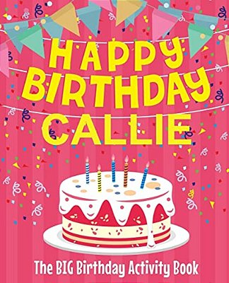 Happy Birthday Callie - The Big Birthday Activity Book: (Personalized Children's Activity Book)-..